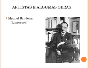 ARTISTAS E ALGUMAS OBRAS

   Manuel Bandeira.
     (Literatura)
 