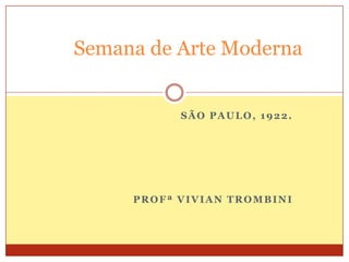 SÃO PAULO, 1922.
PROFª VIVIAN TROMBINI
Semana de Arte Moderna
 