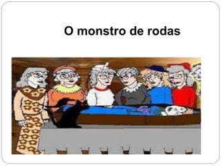 O monstro de rodas
 