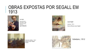OBRAS EXPOSTAS POR SEGALL EM
1913
Lasar Segall
Leitura, 1913.
Acervo Museu Lasar Segall.
Asilo de velhos, 1912
Museu Lasar Segall
Pastel
Voledam, 1912
 