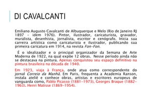 DI CAVALCANTI
Emiliano Augusto Cavalcanti de Albuquerque e Melo (Rio de Janeiro RJ
1897 - idem 1976). Pintor, ilustrador, ...
