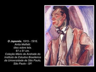 O Japonês. 1915 - 1916.
Anita Malfatti.
óleo sobre tela.
61 x 51 cm.
Coleção Mário de Andrade do
Instituto de Estudos Brasileiros
da Universidade de São Paulo,
São Paulo - SP.
 