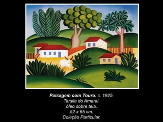 Paisagem com Touro. c. 1925.
Tarsila do Amaral.
óleo sobre tela.
52 x 65 cm.
Coleção Particular.
 