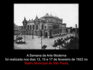 A Semana de Arte Moderna
foi realizada nos dias 13, 15 e 17 de fevereiro de 1922 no
Teatro Municipal de São Paulo.
 