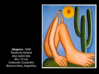 Abaporu. 1928.
Tarsila do Amaral.
óleo sobre tela.
85 x 73 cm.
Colección Costantini,
Buenos Aires, Argentina.
 