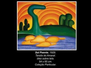 Sol Poente. 1929.
Tarsila do Amaral.
óleo sobre tela.
54 x 65 cm.
Coleção Particular.
 