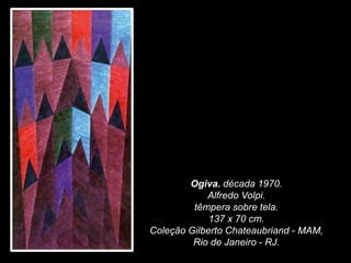 Ogiva. década 1970.
Alfredo Volpi.
têmpera sobre tela.
137 x 70 cm.
Coleção Gilberto Chateaubriand - MAM,
Rio de Janeiro - RJ.
 