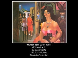 Mulher com Gato. 1966.
Di Cavalcanti.
óleo sobre tela.
125,5 x 152,5 cm.
Coleção Particular.
 