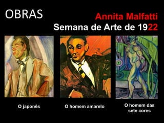 OBRAS Annita Malfatti
Semana de Arte de 1922
O japonês O homem amarelo O homem das
sete cores
 