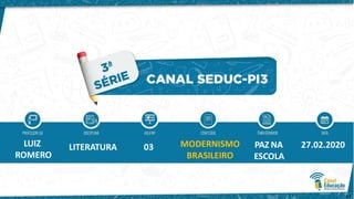 LITERATURA
12
LUIZ
ROMERO
03 MODERNISMO
BRASILEIRO
PAZ NA
ESCOLA
27.02.2020
 
