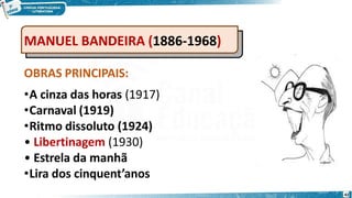 MANUEL BANDEIRA (1886-1968)
OBRAS PRINCIPAIS:
•A cinza das horas (1917)
•Carnaval (1919)
•Ritmo dissoluto (1924)
• Libertinagem (1930)
• Estrela da manhã
•Lira dos cinquent’anos
42
 