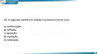 02. A segunda estrofe em relação à primeira encerra uma:
a) confirmação.
b) reflexão.
c) oposição.
d) repetição.
e) reiteração.
49
 