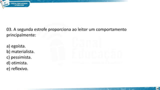 03. A segunda estrofe proporciona ao leitor um comportamento
principalmente:
a) egoísta.
b) materialista.
c) pessimista.
d) otimista.
e) reflexivo.
50
 