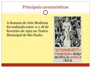 Principais características A Semana de Arte Moderna foi realizada entre 11 e 18 de fevereiro de 1922 no Teatro Municipal d...