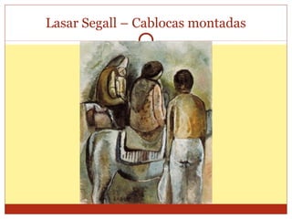 Lasar Segall – Cablocas montadas
 
