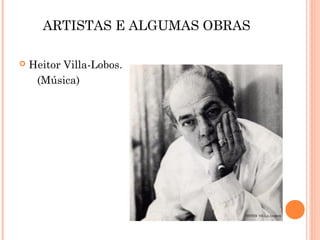 ARTISTAS E ALGUMAS OBRAS
 Heitor Villa-Lobos.
(Música)
 