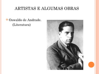 ARTISTAS E ALGUMAS OBRAS
 Oswaldo de Andrade.
(Literatura)
 