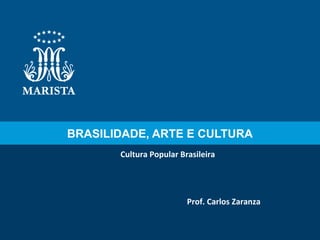 BRASILIDADE, ARTE E CULTURA
Cultura Popular Brasileira

Prof. Carlos Zaranza

 