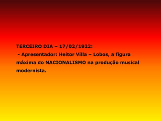 TERCEIRO DIA – 17/02/1922: - Apresentador: Heitor Villa – Lobos, a figura máxima do NACIONALISMO na produção musical modernista.  