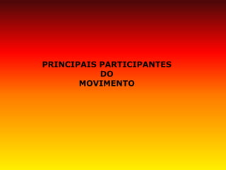 PRINCIPAIS PARTICIPANTES DO MOVIMENTO  