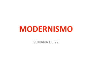 MODERNISMO
SEMANA DE 22
 