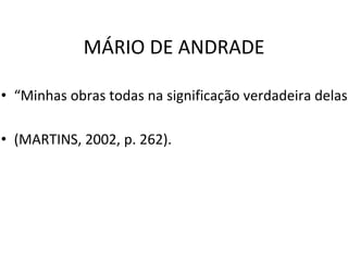 MÁRIO DE ANDRADE
• “Minhas obras todas na significação verdadeira delas
• (MARTINS, 2002, p. 262).
 