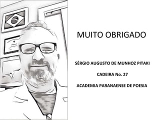 MUITO OBRIGADO
SÉRGIO AUGUSTO DE MUNHOZ PITAKI
CADEIRA No. 27
ACADEMIA PARANAENSE DE POESIA
 