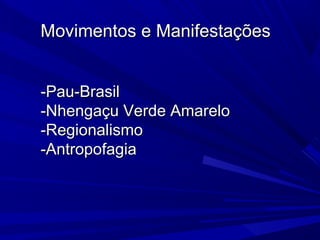 Movimentos e ManifestaçõesMovimentos e Manifestações
-Pau-Brasil-Pau-Brasil
-Nhengaçu Verde Amarelo-Nhengaçu Verde Amarelo
-Regionalismo-Regionalismo
-Antropofagia-Antropofagia
 