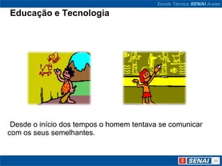 Educação e Tecnologia




 Desde o início dos tempos o homem tentava se comunicar
com os seus semelhantes.
 