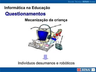 Informática na Educação


          Mecanização da criança




      Indivíduos desumanos e robóticos.
 