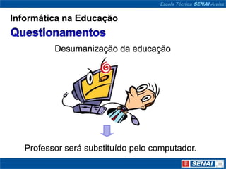 Informática na Educação


          Desumanização da educação




   Professor será substituído pelo computador.
 