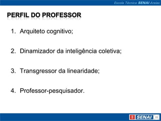1. Arquiteto cognitivo;


2. Dinamizador da inteligência coletiva;


3. Transgressor da linearidade;


4. Professor-pesquisador.
 