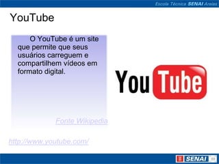 YouTube
      O YouTube é um site
  que permite que seus
  usuários carreguem e
  compartilhem vídeos em
  formato digital.




             Fonte Wikipedia

http://www.youtube.com/
 