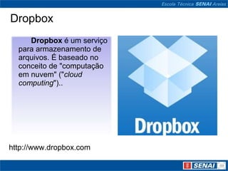 Dropbox
     Dropbox é um serviço
  para armazenamento de
  arquivos. É baseado no
  conceito de "computação
  em nuvem" ("cloud
  computing")..




http://www.dropbox.com
 