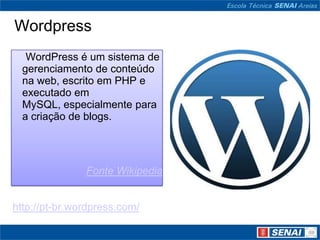 Wordpress
   WordPress é um sistema de
  gerenciamento de conteúdo
  na web, escrito em PHP e
  executado em
  MySQL, especialmente para
  a criação de blogs.




               Fonte Wikipedia


http://pt-br.wordpress.com/
 