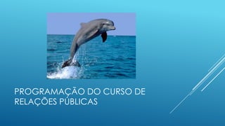 PROGRAMAÇÃO DO CURSO DE
RELAÇÕES PÚBLICAS

 
