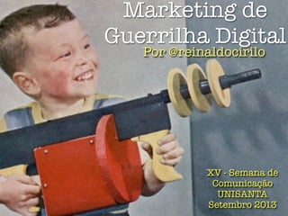 Marketing de
Guerrilha Digital
XV - Semana de
Comunicação
UNISANTA
Setembro 2013
Por @reinaldocirilo
 