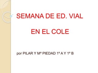 SEMANA DE ED. VIAL
EN EL COLE
por PILAR Y Mª PIEDAD 1º A Y 1º B
 