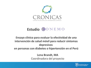 Ensayo clínico para evaluar la efectividad de una
intervención de salud móvil para reducir síntomas
depresivos
en personas con diabetes o hipertensión en el Perú
Estudio
Lena Brandt, MA
Coordinadora del proyecto
 