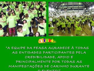 “ A EQUIPE DA FEASA AGRADECE À TODAS AS ENTIDADES PARTICIPANTES PELA CREDIBILIDADE, APOIO E PRINCIPALMENTE POR TODAS AS MANIFESTAÇÕES DE CARINHO DURANTE O EVENTO!” 