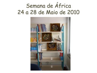 Semana de África
24 a 28 de Maio de 2010
 