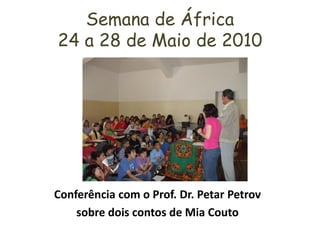 Semana de África
24 a 28 de Maio de 2010




Conferência com o Prof. Dr. Petar Petrov
    sobre dois contos de Mia Couto
 
