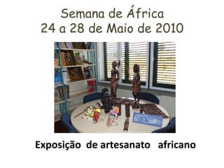 Semana de África
 24 a 28 de Maio de 2010




Exposição de artesanato africano
 