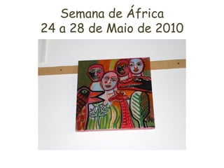Semana de África
24 a 28 de Maio de 2010
 