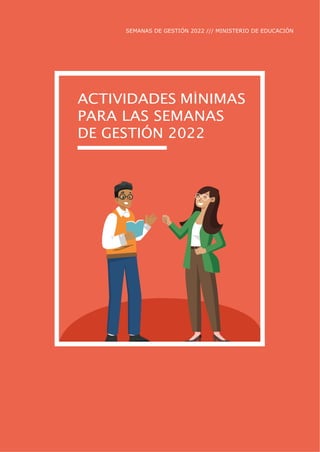SEMANAS DE GESTIÓN 2022 /// MINISTERIO DE EDUCACIÓN
ACTIVIDADES MÍNIMAS
PARA LAS SEMANAS
DE GESTIÓN 2022
 
