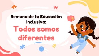 Semana de la Educaciòn
inclusiva:
Todos somos
diferentes
 