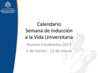 Calendario
Semana de Inducción
a la Vida Universitaria
Nuevos Estudiantes 2013
5 de marzo – 12 de marzo
 