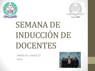 SEMANA DE
INDUCCIÓN DE
DOCENTES
ENERO 28 – ENERO 31
2014

 