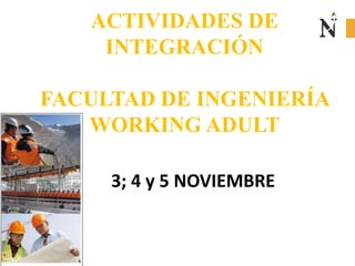 ACTIVIDADES DE
INTEGRACIÓN
FACULTAD DE INGENIERÍA
WORKING ADULT
3; 4 y 5 NOVIEMBRE
 