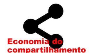 Economia do
compartilhamento
 